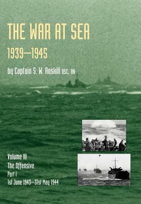 War at Sea 1939-45: Volume III Part I The Offensive 1st June 1943-31 May 1944 OFFICIAL HISTORY OF THE SECOND WORLD WAR by Captain S. W. Roskill Dsc Rn