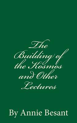 The Building of the Kosmos and Other Lectures (A Timeless Classic): By Annie Besant by Annie Besant