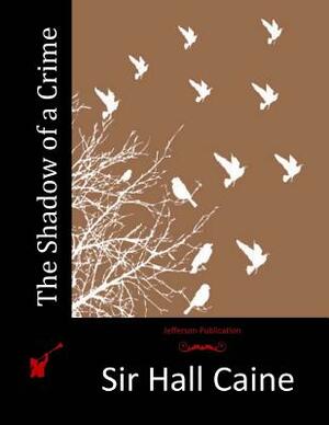 The Shadow of a Crime by Sir Hall Caine