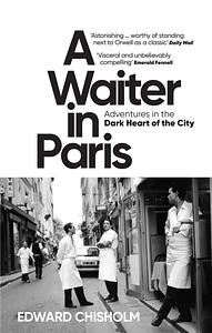 A Waiter in Paris: Adventures in the Dark Heart of the City by Edward Chisholm