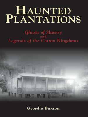 Haunted Plantations: Ghosts of Slavery and Legends of the Cotton Kingdoms by Geordie Buxton