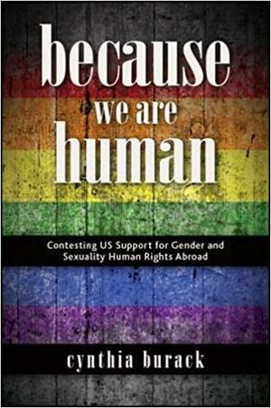 Because We Are Human: Contesting US Support for Gender and Sexuality Human Rights Abroad by Cynthia Burack