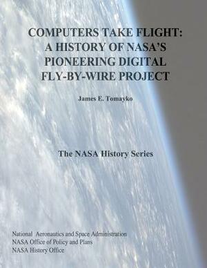 Computers Take Flight: A History of NASA's Pioneering Digital Fly-By-Wire Project by James E. Tomayko, National Aeronautics and Administration