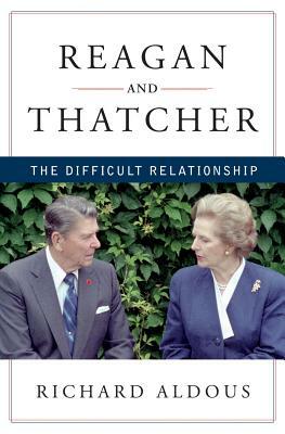 Reagan and Thatcher: The Difficult Relationship by Richard Aldous