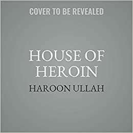 House of Heroin: Inside the Secret Billion-Dollar Narco-Terror Empire That Is Killing America by Haroon K. Ullah