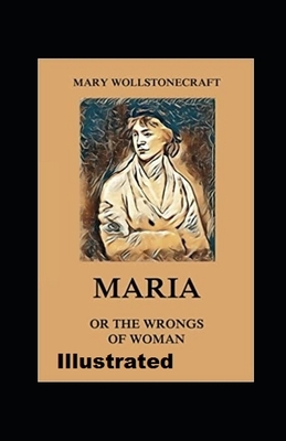 Maria: or, The Wrongs of Woman Illustrated by Mary Wollstonecraft