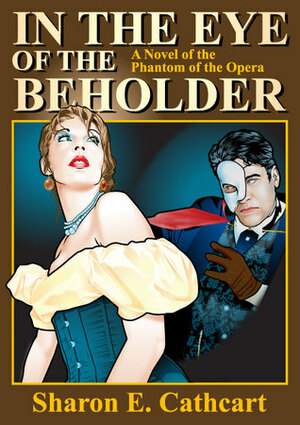 In The Eye of The Beholder:A Novel of The Phantom of the Opera by Sharon E. Cathcart