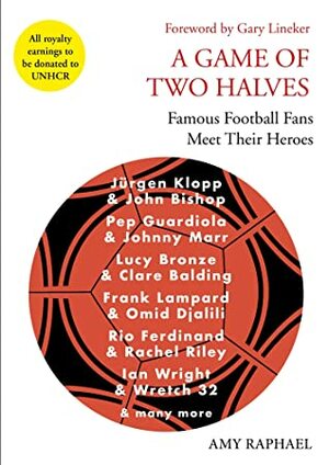 A Game of Two Halves: Famous Football Fans Meet Their Heroes by Amy Raphael, Gary Lineker