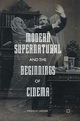 The Modern Supernatural and the Beginnings of Cinema by Murray Leeder