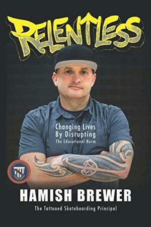 Relentless: Changing Lives by Disrupting the Educational Norm by Hamish Brewer