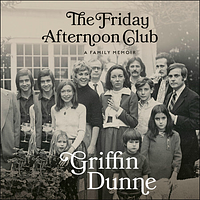 The Friday Afternoon Club: A Family Memoir by Griffin Dunne