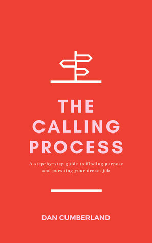 The Calling Process: A Step-by-Step Guide to Finding Purpose and Pursuing Your Dream Job by Dan Cumberland