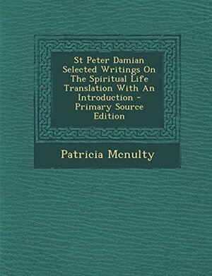 St Peter Damian Selected Writings on the Spiritual Life Translation with an Introduction - Primary Source Edition by Peter Damian, Patricia McNulty