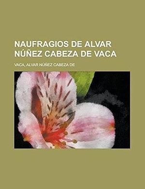 Naufragios de Alvar Núñez Cabeza de Vaca by Álvar Núñez Cabeza de Vaca, Álvar Núñez Cabeza de Vaca