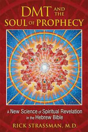 DMT and the Soul of Prophecy: A New Science of Spiritual Revelation in the Hebrew Bible by Rick Strassman