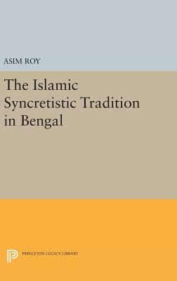 The Islamic Syncretistic Tradition in Bengal by Asim Roy