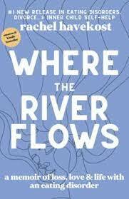Where the River Flows: A memoir of loss, love & life with an Eating Disorder by Rachel Havekost