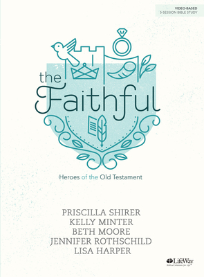 The Faithful - Bible Study Book: Heroes of the Old Testament by Priscilla Shirer, Kelly Minter, Beth Moore