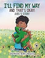 I'll Find My Way and That's Okay: Axel's Story by Shermaine Perry-Knights