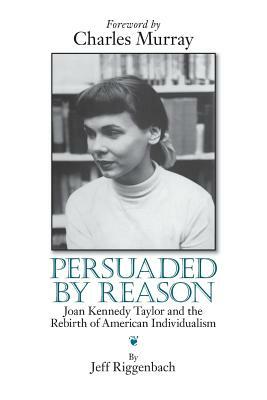Persuaded by Reason: Joan Kennedy Taylor and the Rebirth of American Individualism by Jeff Riggenbach