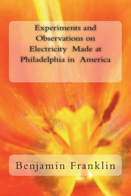 Experiments and Observations on Electricity Made at Philadelphia in America by Benjamin Franklin