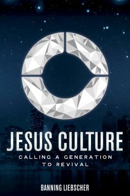 Jesus Culture: Calling a Generation to Revival by Banning Liebscher