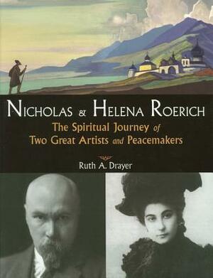 Nicholas and Helena Roerich: The Spiritual Journey of Two Great Artists and Peacemakers by Ruth A. Drayer