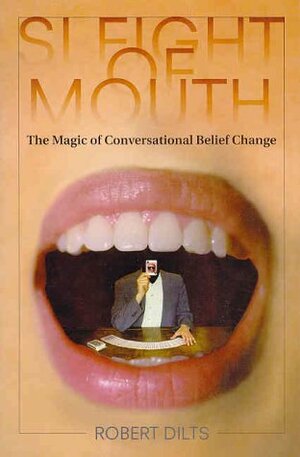 Sleight of Mouth: The Magic of Conversational Belief Change by Robert B. Dilts