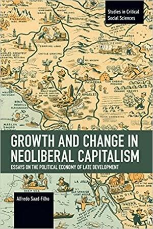Growth and Change in Neoliberal Capitalism by Alfredo Saad-Filho