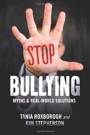Stop Bullying: Myths and Practical Solutions by Kim Stephenson, Tania Roxborogh, T.K. Roxborogh