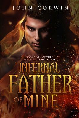 Infernal Father of Mine: Book Seven of the Overworld Chronicles by John Corwin