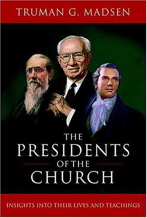 Presidents Of The Church: Insights Into Their Lives And Teachings by Truman G. Madsen, Truman G. Madsen