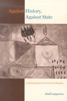 Against History, Against State: Counterperspectives from the Margins by Shail Mayaram