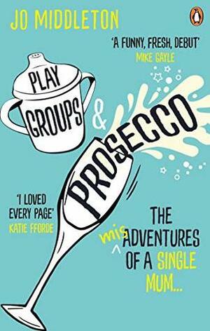 Playgroups and Prosecco: The (mis)adventures of a single mum by Jo Middleton