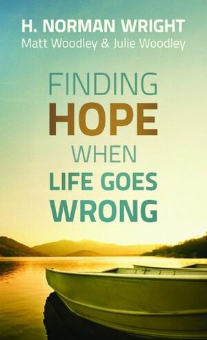 Finding Hope When Life Goes Wrong by H. Norman Wright, Julie Woodley