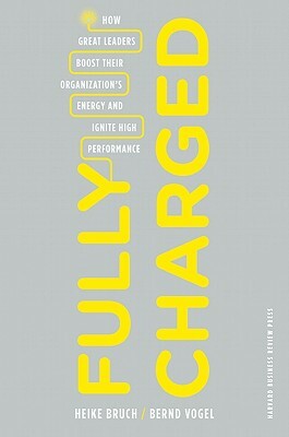 Fully Charged: How Great Leaders Boost Their Organization's Energy and Ignite High Performance by Bernd Vogel, Heike Bruch
