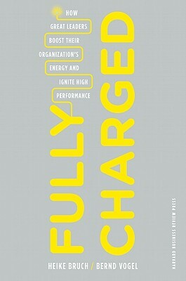 Fully Charged: How Great Leaders Boost Their Organization's Energy and Ignite High Performance by Bernd Vogel, Heike Bruch