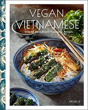 Vegan Vietnamese: Vibrant Plant-Based Recipes to Enjoy Every Day by Helen Le, Helen Le