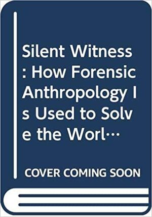 Silent Witness: How Forensic Anthropology Is Used to Solve the World's Toughest by Roxana Ferllini