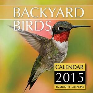 Backyard Birds Calendar 2015: 16 Month Calendar by James Bates