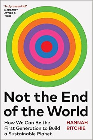 Not the End of the World: How We Can Be the First Generation to Build a Sustainable Planet by Hannah Ritchie