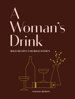 A Woman's Drink: Bold Recipes for Bold Women by Natalka Burian
