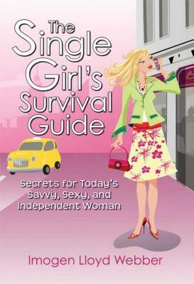 The Single Girl's Survival Guide: Secrets for Today's Savvy, Sexy, and Independent Woman by Imogen Lloyd Webber