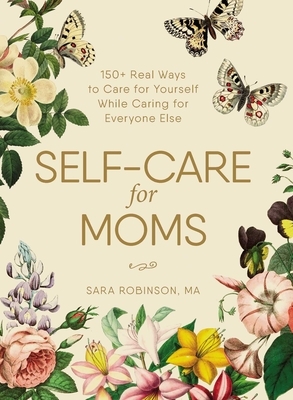 Self-Care for Moms: 150+ Real Ways to Care for Yourself While Caring for Everyone Else by Sara Robinson