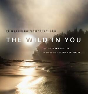 The Wild in You: Voices from the Forest and the Sea by Lorna Crozier