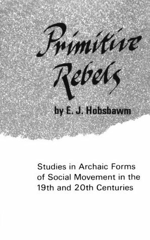 Primitive Rebels, Studies in Archaic Forms of Social Movement in the 19th and 20th Centuries by Eric Hobsbawm