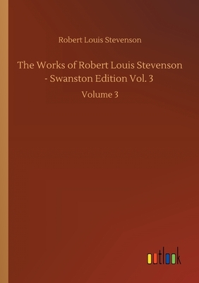 The Works of Robert Louis Stevenson - Swanston Edition Vol. 3: Volume 3 by Robert Louis Stevenson