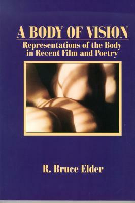 A Body of Vision: Representations of the Body in Recent Film and Poetry by R. Bruce Elder