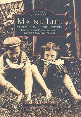 Maine Life at the Turn of the Century: Through the Photographs of Nettie Cummings Maxim by Diane Barnes, Jack Barnes