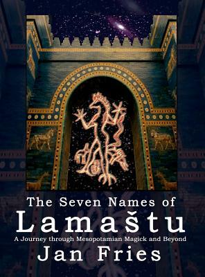 The Seven Names of Lamastu: A Journey through Mesopotamian Magick and Beyond by Jan Fries